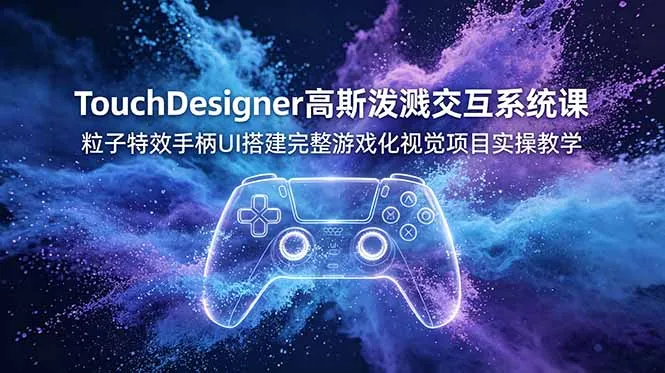 TouchDesigner高斯泼溅交互系统课，粒子特效手柄UI搭建完整游戏化视觉项目实操教学-豌豆轻创