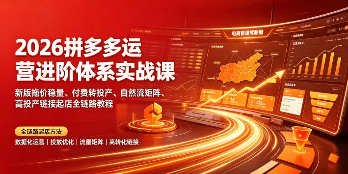 2026拼多多运营进阶体系实战课｜新版拖价稳量、付费转投产、自然流矩阵、高投产链接起店全链路教程-豌豆轻创