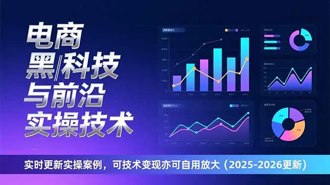 电商黑科技与前沿实操技术：实时更新实操案例，可技术变现亦可自用放大(2026更新-轻创
