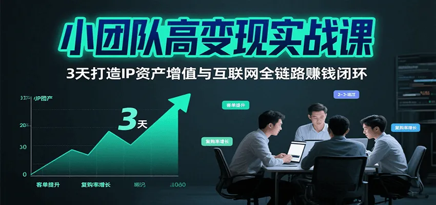 小团队高变现实战课，3天打造IP资产增值与互联网全链路赚钱闭环(第二期)-轻创