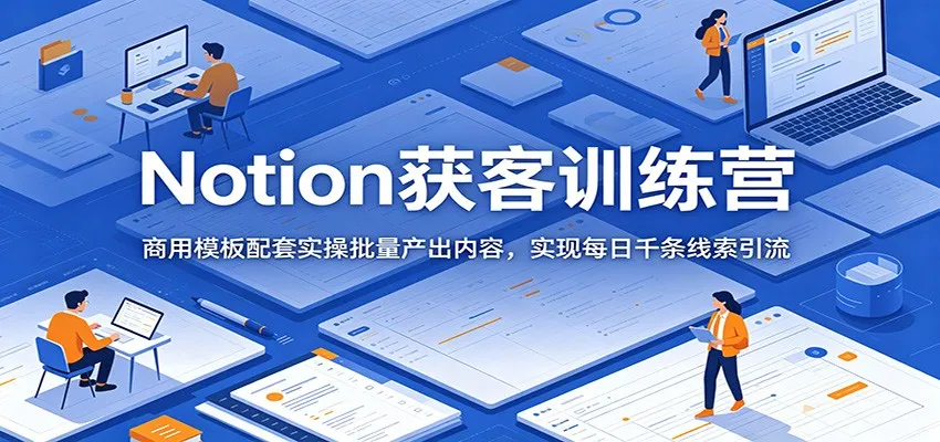 Notion获客训练营:商用模板配套实操批量产出内容,实现每日千条线索引流-豌豆轻创