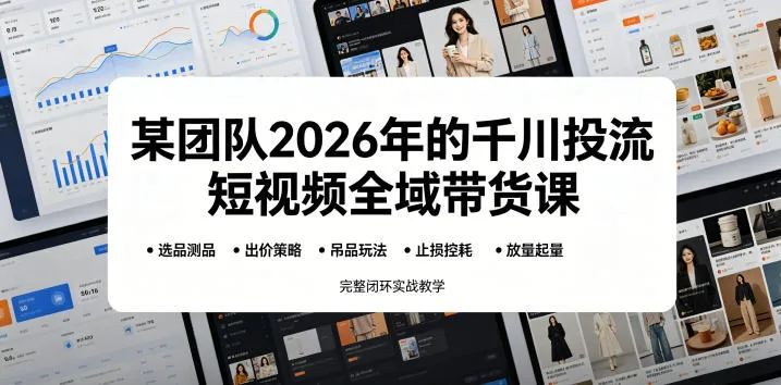 某团队2026年的千川投流短视频全域带货课，从选品测品、吊品玩法、止损控耗到放量起量，完整闭环实战教学-豌豆轻创