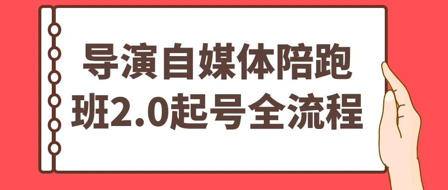 导演自媒体陪跑班2.0起号全流程-轻创