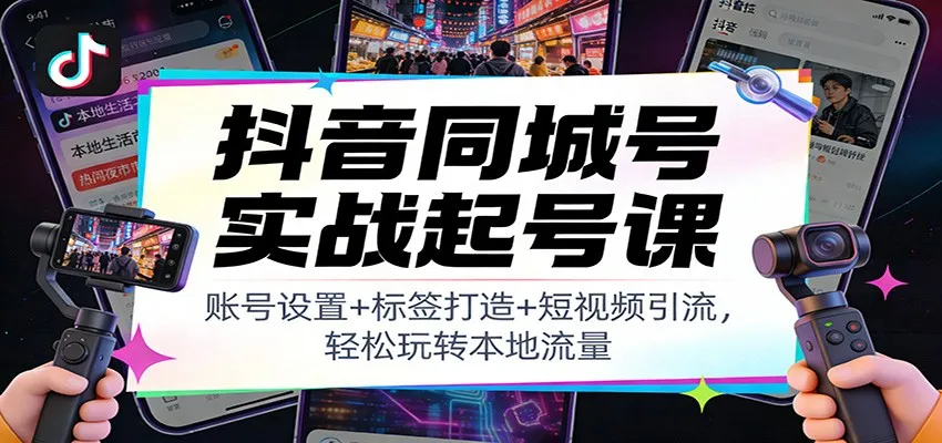 抖音同城号实战起号课:账号设置+标签打造+短视频引流,轻松玩转本地流量-轻创