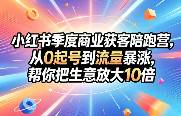 小红书季度商业获客陪跑营，从0起号到流量暴涨，帮你把生意放大10倍-豌豆轻创