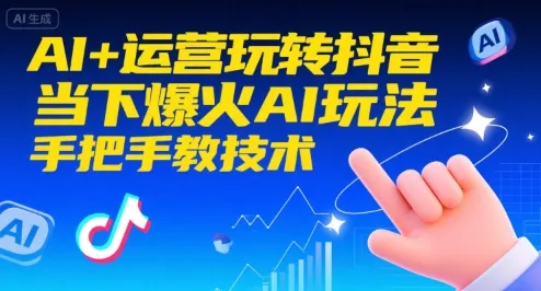 AI+运营玩转抖音，当下爆火AI玩法，手把手教技术(更新26年)-轻创