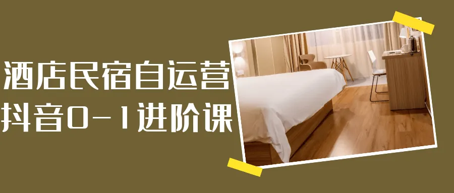 酒店民宿自运营抖音0-1进阶课-轻创