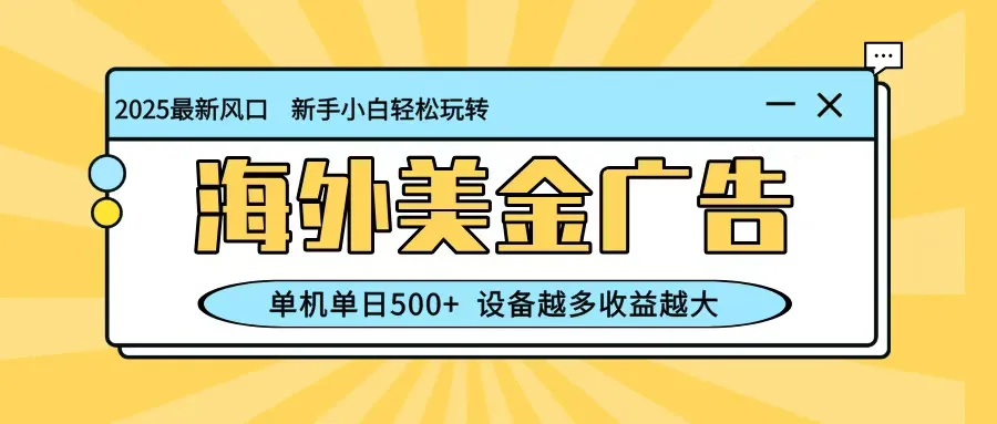 最新蓝海项目，海外美金广告，单机单日500+，可矩阵放大，设备越多收益越大-轻创