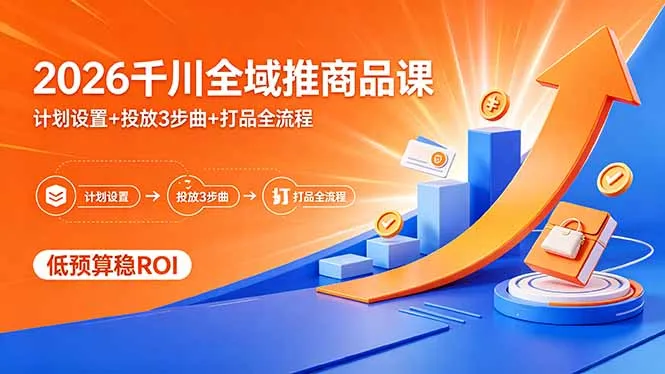 2026千川全域推商品课，计划设置+投放3步曲+打品全流程，低预算稳ROI-豌豆轻创