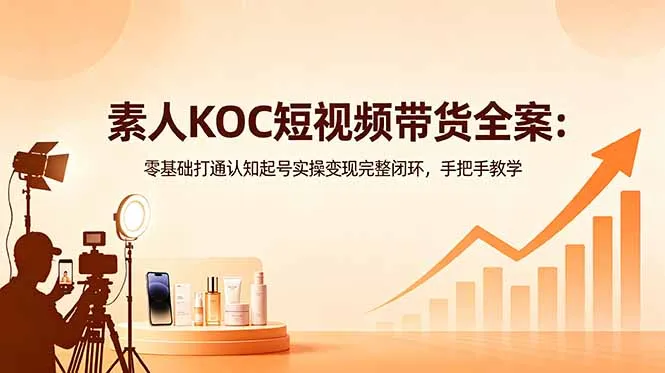 素人KOC短视频带货全案：零基础打通认知起号实操变现完整闭环，手把手教学-豌豆轻创