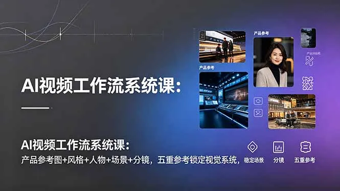 AI视频工作流系统课:产品参考图+风格+人物+场景+分镜,五重参考锁定视觉系统,稳定产出高质量视频-豌豆轻创