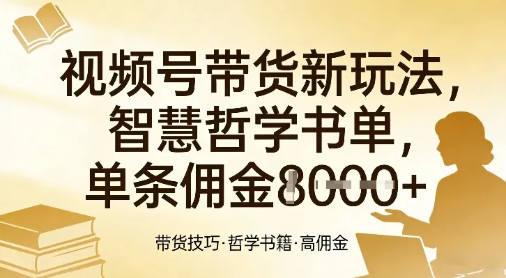 视频号带货新玩法，智慧哲学书单，单条佣金1k+-轻创