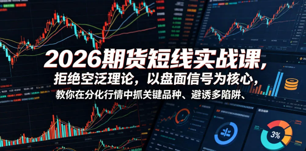 2026期货短线实战课，拒绝空泛理论，以盘面信号为核心，教你在分化行情中抓关键品种、避诱多陷阱(更新)-豌豆轻创