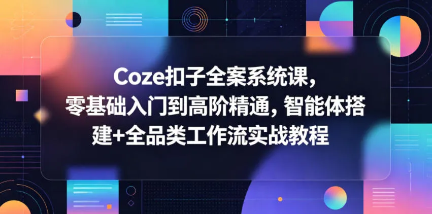 Coze扣子全案系统课，零基础入门到高阶精通，智能体搭建+全品类工作流实战教程-豌豆轻创