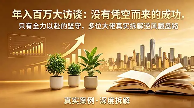 年入百万大访谈-更新：没有凭空而来的成功，只有全力以赴的坚守，多位大佬真实拆解逆风翻盘路-豌豆轻创
