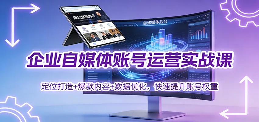 企业自媒体账号运营实战课:定位打造+ 爆款内容+数据优化,快速提升账号权重-轻创