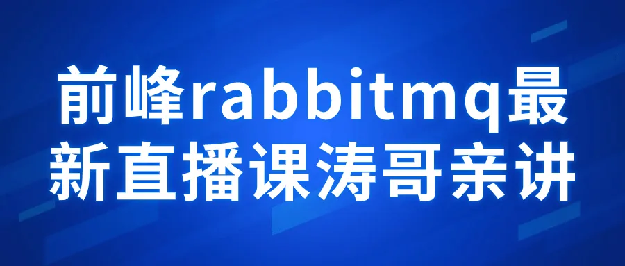 前峰rabbitmq最新直播课涛哥亲讲-轻创