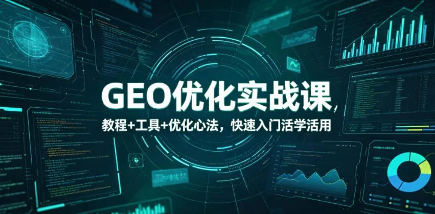 GEO优化实战课，教程+工具+优化心法，快速入门活学活用-豌豆轻创