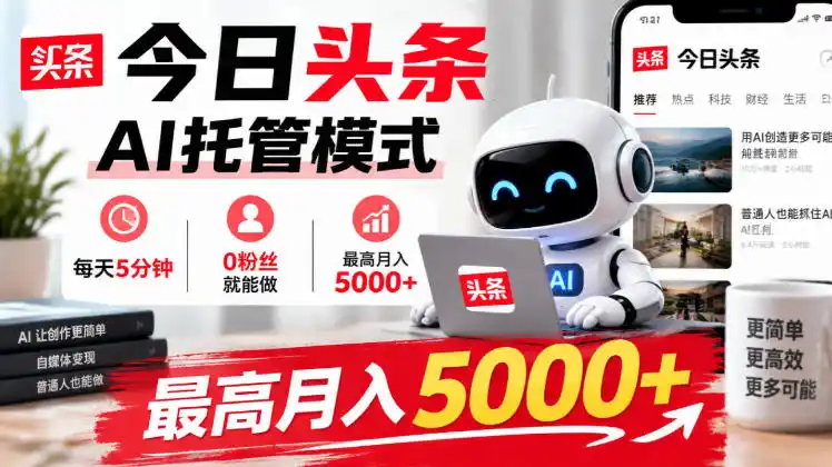 今日头条AI托管模式，每天5分钟，0粉丝就能做，最高月入5000+【揭秘】-豌豆轻创