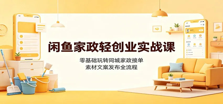闲鱼家政轻创业实战课：零基础玩转同城家政接单，素材文案发布全流程-豌豆轻创