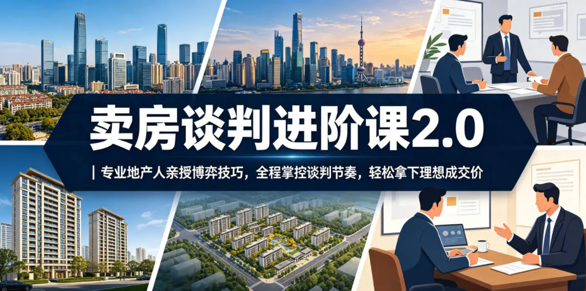 卖房谈判进阶课2.0|专业地产人亲授博弈技巧,全程掌控谈判节奏,轻松拿下理想成交价-豌豆轻创