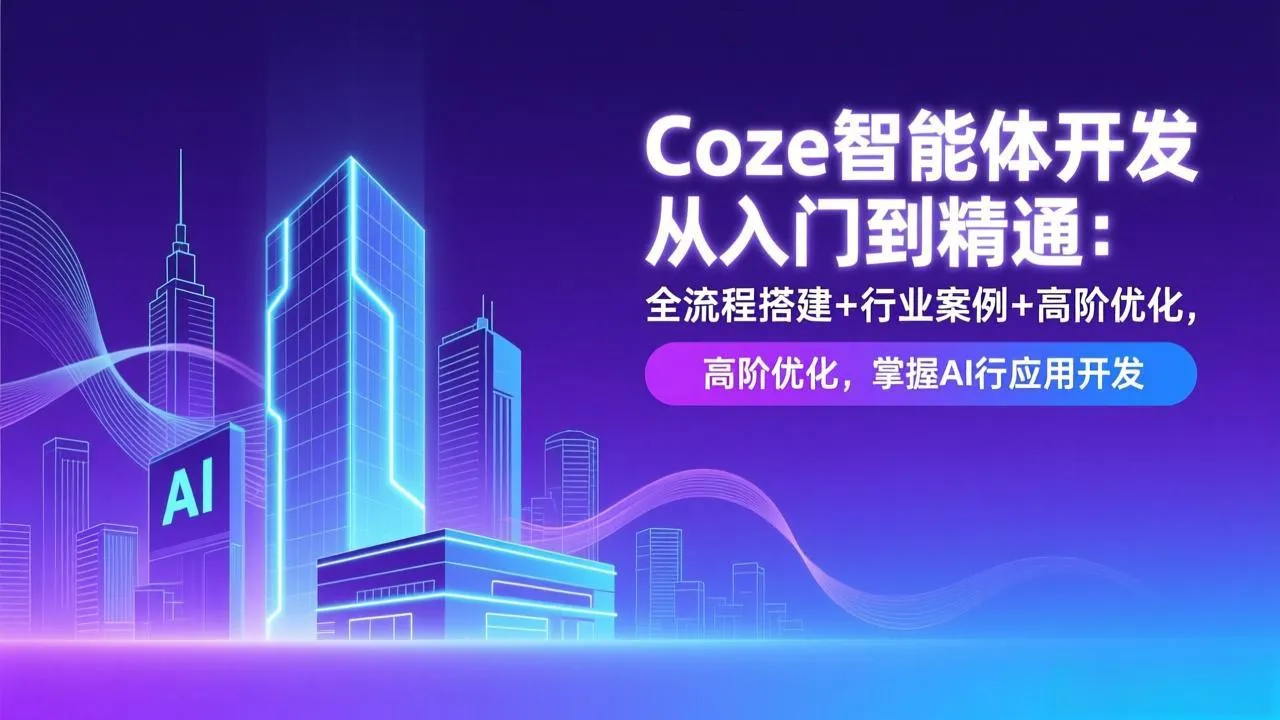 Coze智能体开发从入门到精通：全流程搭建+行业案例+高阶优化，掌握AI应用开发-轻创