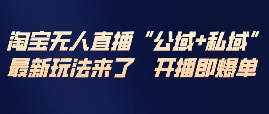 淘宝无人直播最新玩法，包含私域和公域两种玩法-轻创