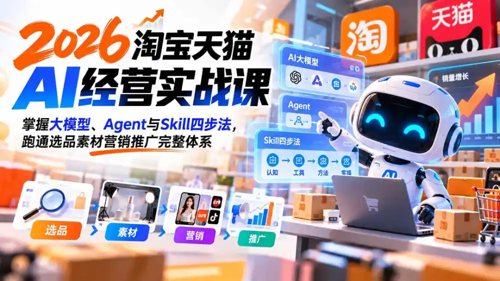 【无水印】2026淘宝天猫AI经营实战课：掌握大模型、Agent与Skill四步法，跑通选品素材营销推广完整体系-豌豆轻创