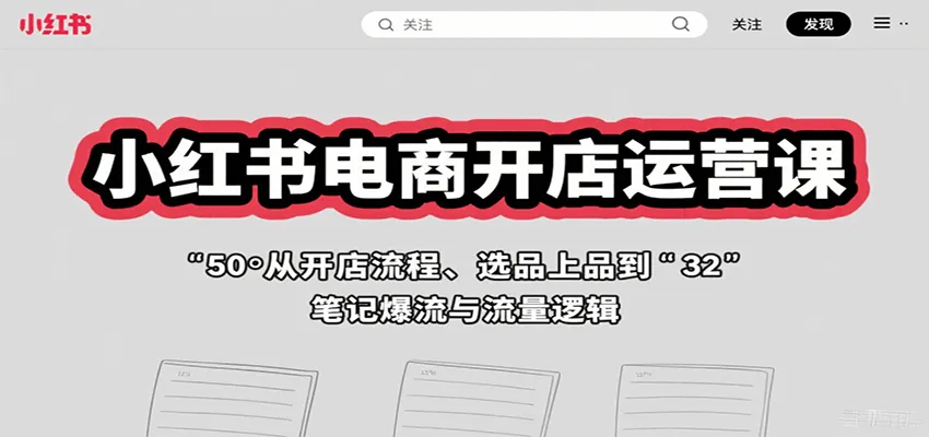 小红书电商开店运营课：从开店流程、选品上品到笔记爆流与流量逻辑-轻创