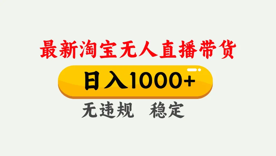 淘宝无人直播【最新】，独家技术，日入1000+，无违规无封号，可矩阵，长期稳定-轻创