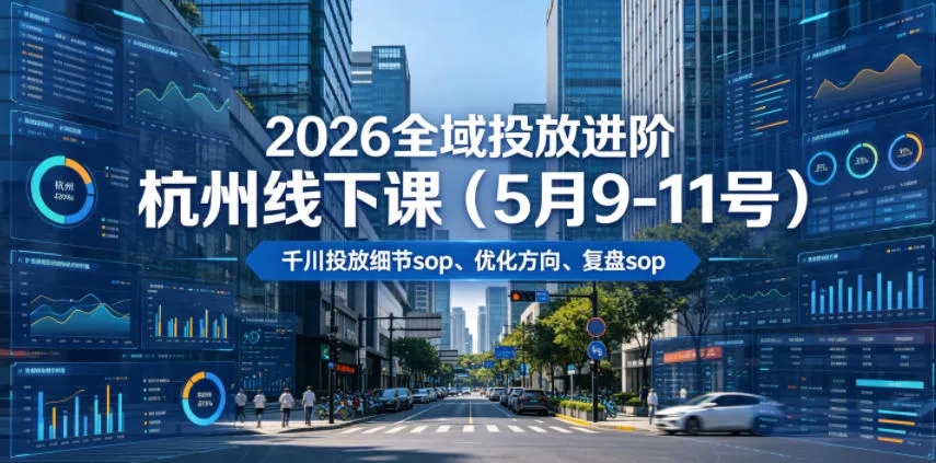 2026全域投放进阶杭州线下课(5月9-11号)，包括千川投放细节sop、优化方向、复盘sop(20小时录音+字幕)-豌豆轻创