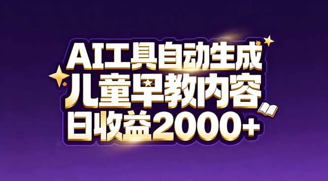 最新蓝海市场：AI工具自动生成儿童早教内容，新手也能做到日收益2000+-轻创