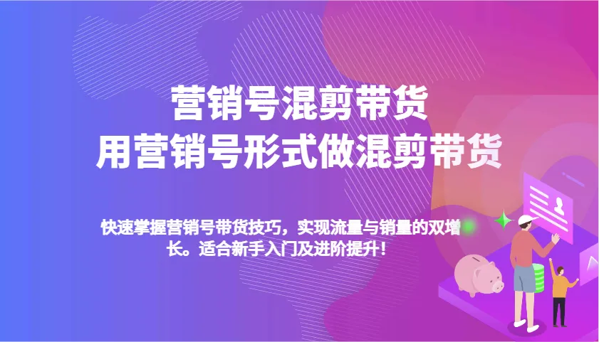 营销号混剪带货，用营销号形式做混剪带货，快速掌握带货技巧，实现流量与销量双增长-轻创