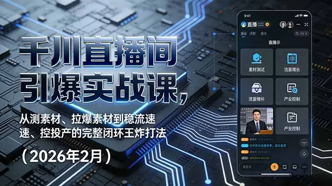 千川直播间引爆实战课，从测素材、拉爆素材到稳流速、控投产的完整闭环王炸打法(2026年2月-轻创