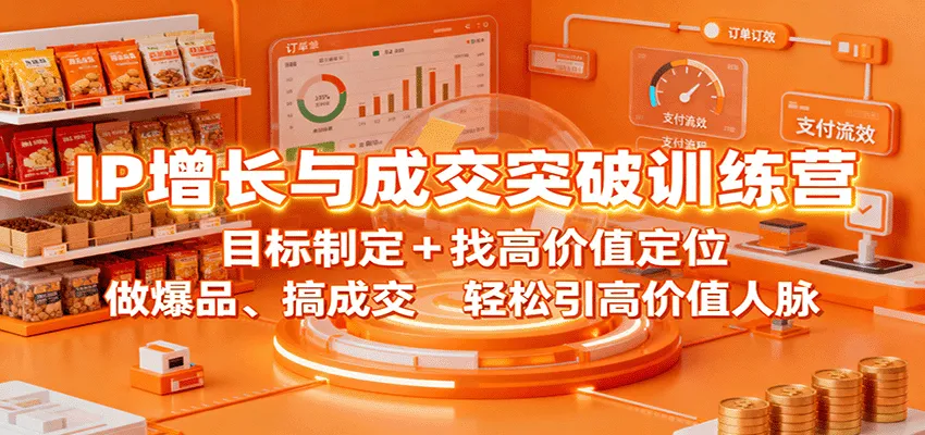 IP增长与成交突破训练营:目标制定+找高价值定位,做爆品、搞成交,轻松引高价值人脉-轻创