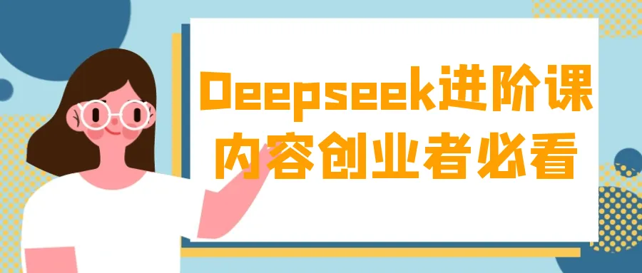 Deepseek进阶课内容创业者必看-轻创