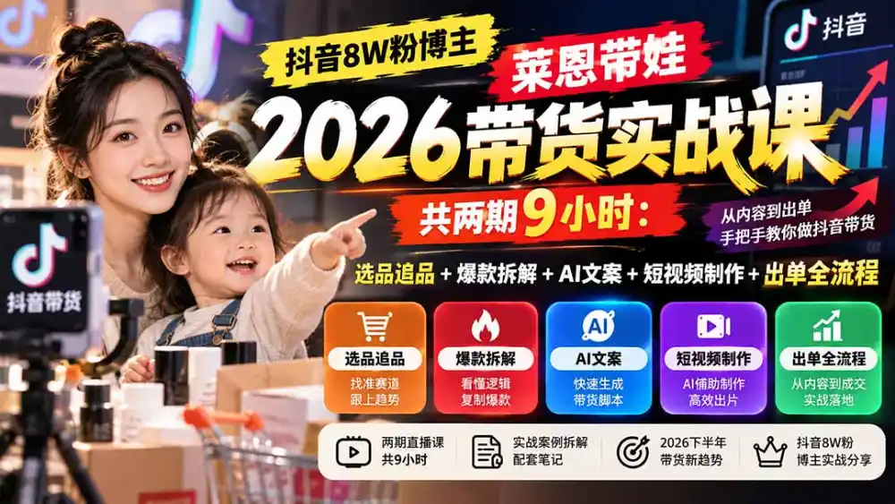 【无水印】抖音8W粉博主莱恩带娃2026带货实战课-共两期9小时：选品追品+爆款拆解+AI文案+短视频制作+出单全流程-豌豆轻创