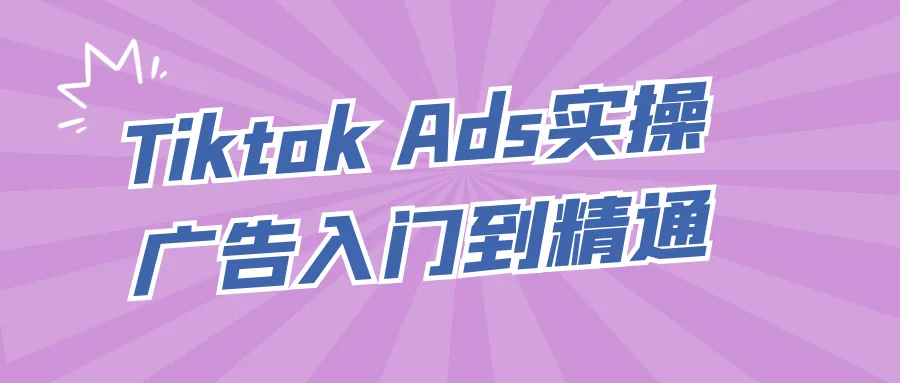 Tiktok Ads实操广告入门到精通-轻创