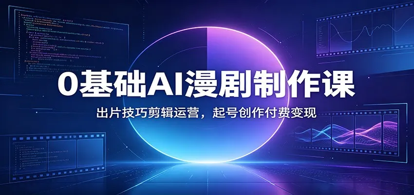 0基础AI漫剧制作课：出片技巧剪辑运营，起号创作付费变现-豌豆轻创