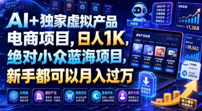 AI+独家虚拟产品电商项目，日人1K，绝对小众蓝海项目，新手都可以月入过万【揭秘】-豌豆轻创