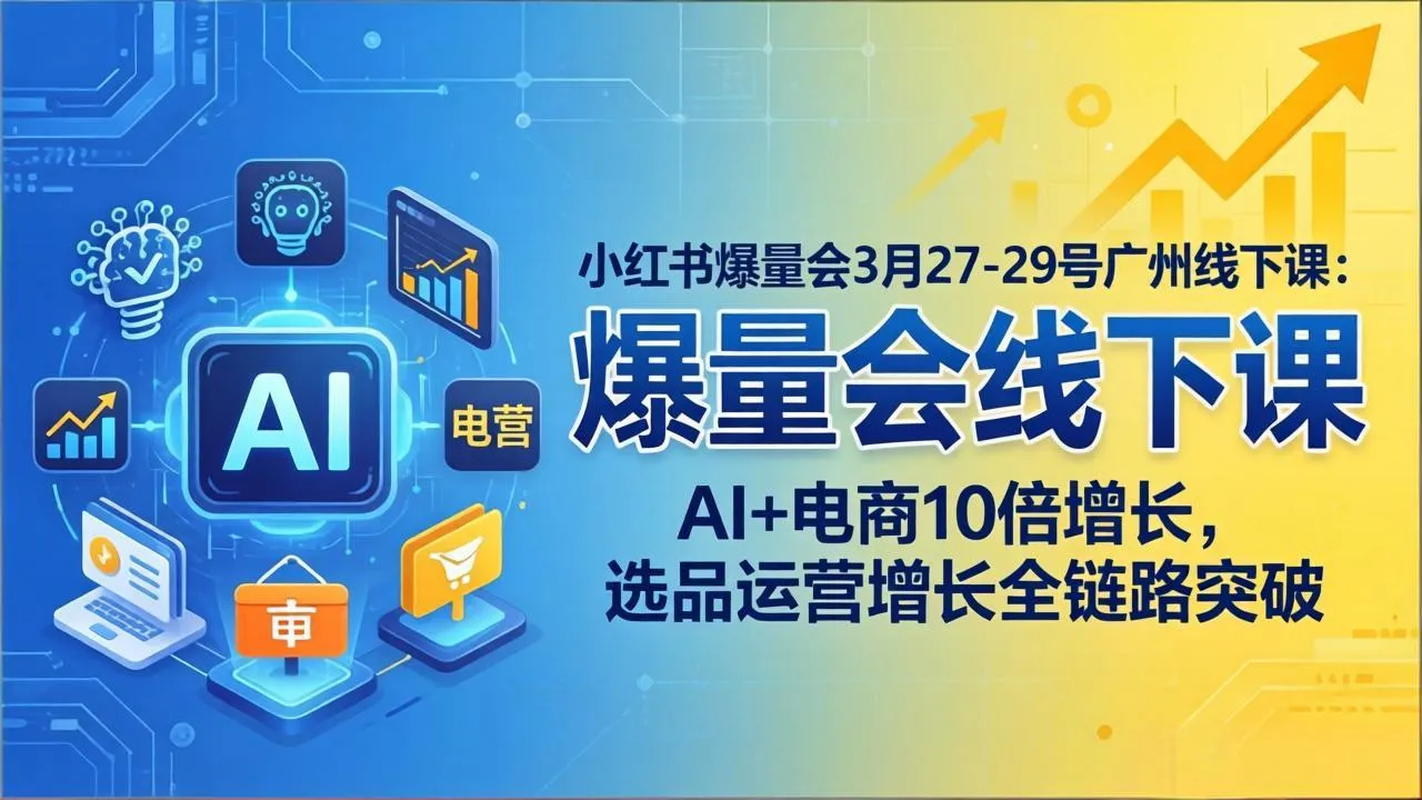 小红书爆量会3月27-29号广州线下课：AI+电商10倍增长，选品运营增长全链路突破-豌豆轻创