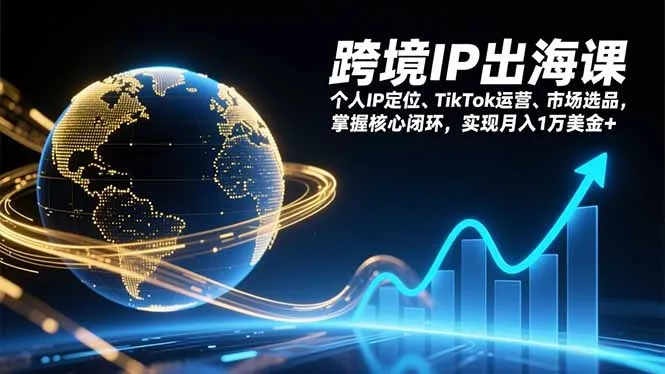 跨境IP出海课，个人IP定位、TikTok运营、市场选品，掌握核心闭环，实现月入1万美金+-轻创