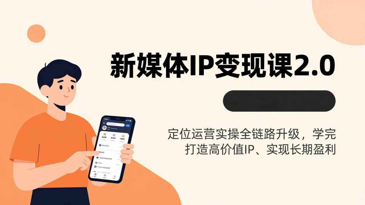 新媒体IP变现课2.0，定位运营实操全链路升级，学完打造高价值IP、实现长期盈利-轻创