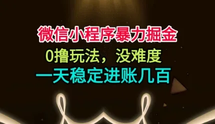 微信小程序暴力掘金，0撸玩法，没难度，一天稳定进账几张【揭秘】-轻创