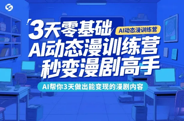3天零基础AI动态漫训练营，秒变漫剧高手，AI帮你3天做出能变现的漫剧内容-轻创