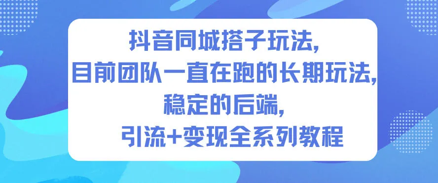 抖音同城搭子玩法，目前团队一直在跑的长期玩法，稳定的后端，引流+变现全系列教程-轻创