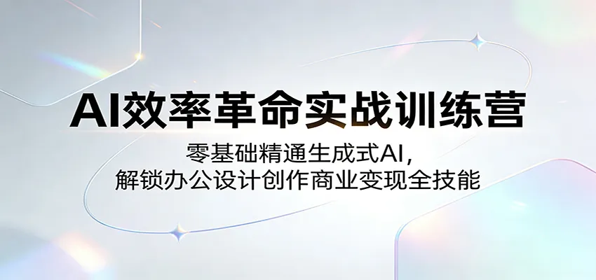 AI效率革命实战训练营:零基础精通生成式AI,解锁办公设计创作商业变现全技能-豌豆轻创
