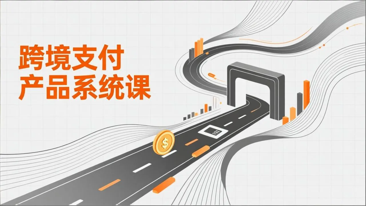 跨境支付产品系统课，涵盖基础理论、通道解析、核心系统设计，附赠11套原型，助力升职加薪-轻创