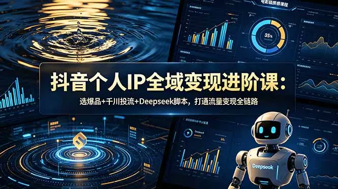 抖音个人IP全域变现进阶课-更新26年6月:选爆品+千川投流+Deepseek脚本,打通流量变现全链路-豌豆轻创