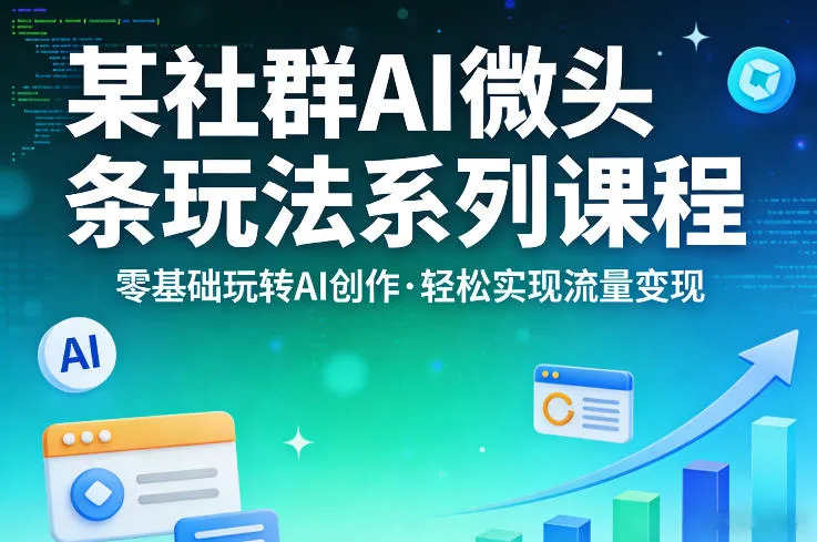 某社群的AI微头条玩法系列课程，零基础玩转AI创作，轻松实现流量变现-豌豆轻创